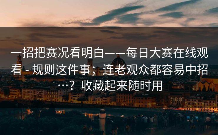 一招把赛况看明白——每日大赛在线观看 - 规则这件事；连老观众都容易中招…？收藏起来随时用